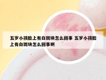 五岁小孩脸上有白斑块怎么回事 五岁小孩脸上有白斑块怎么回事啊