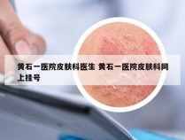 黄石一医院皮肤科医生 黄石一医院皮肤科网上挂号