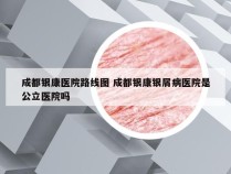 成都银康医院路线图 成都银康银屑病医院是公立医院吗