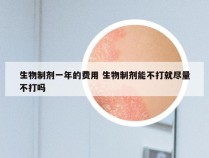 生物制剂一年的费用 生物制剂能不打就尽量不打吗