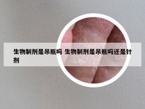 生物制剂是吊瓶吗 生物制剂是吊瓶吗还是针剂