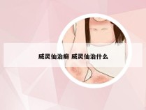 威灵仙治癣 威灵仙治什么