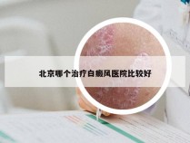 北京哪个治疗白癜风医院比较好