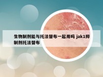 生物制剂能与托法替布一起用吗 jak1抑制剂托法替布