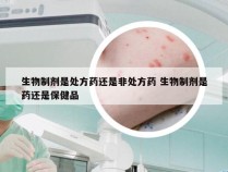 生物制剂是处方药还是非处方药 生物制剂是药还是保健品