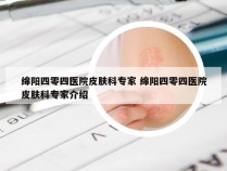 绵阳四零四医院皮肤科专家 绵阳四零四医院皮肤科专家介绍