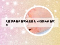 儿童额头有白色斑点是什么 小孩额头白色斑点