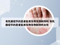 有乳腺结节的患者能用生物生物制剂吗 有乳腺结节的患者能用生物生物制剂吗女性