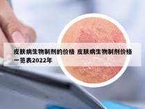 皮肤病生物制剂的价格 皮肤病生物制剂价格一览表2022年