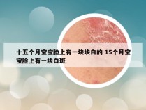 十五个月宝宝脸上有一块块白的 15个月宝宝脸上有一块白斑