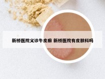 新桥医院义诊牛皮癣 新桥医院有皮肤科吗