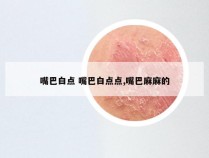 嘴巴白点 嘴巴白点点,嘴巴麻麻的