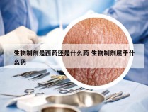 生物制剂是西药还是什么药 生物制剂属于什么药