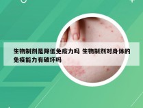 生物制剂是降低免疫力吗 生物制剂对身体的免疫能力有破坏吗