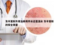 生半夏粉外用治癣用开水还是温水 生半夏粉的安全用量