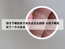 孩子下眼皮有个白点点怎么回事 小孩下眼皮长了一个小白点