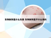 生物制剂是什么东西 生物制剂是干什么用的