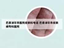 巴彦淖尔市医院皮肤科电话 巴彦淖尔市皮肤病专科医院