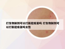 打生物制剂可以打新冠疫苗吗 打生物制剂可以打新冠疫苗吗女性