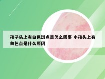 孩子头上有白色斑点是怎么回事 小孩头上有白色点是什么原因