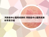 河南省中心医院皮肤科 河南省中心医院皮肤科专家介绍