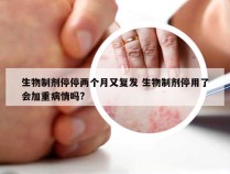 生物制剂停停两个月又复发 生物制剂停用了会加重病情吗?