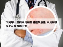 下列哪一型的手足癣最易继发感染 手足癣临床上可分为哪三型