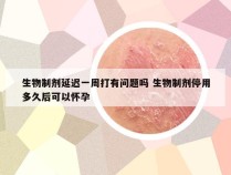 生物制剂延迟一周打有问题吗 生物制剂停用多久后可以怀孕