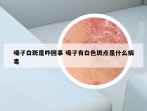 嗓子白斑是咋回事 嗓子有白色斑点是什么病毒