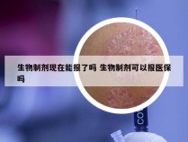 生物制剂现在能报了吗 生物制剂可以报医保吗