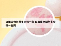 口服生物制剂多少钱一盒 口服生物制剂多少钱一盒药