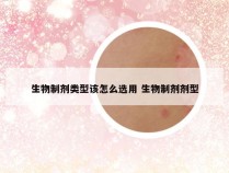 生物制剂类型该怎么选用 生物制剂剂型