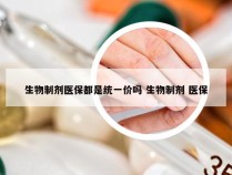 生物制剂医保都是统一价吗 生物制剂 医保