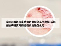 成都市四道街皮肤病研究所怎么坐地铁 成都皮肤病研究所四道街乘地铁怎么走