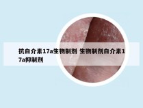 抗白介素17a生物制剂 生物制剂白介素17a抑制剂