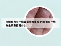 内侧眼角有一块白是咋回事呢 内眼角有一块白色的东西是什么