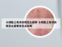 小孩脸上有淡白斑怎么回事 小孩脸上有淡白斑怎么回事该怎么办呢