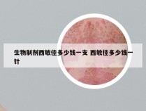 生物制剂西敏佳多少钱一支 西敏佳多少钱一针