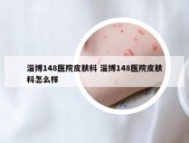 淄博148医院皮肤科 淄博148医院皮肤科怎么样