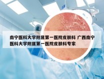 南宁医科大学附属第一医院皮肤科 广西南宁医科大学附属第一医院皮肤科专家