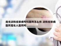 南充润和皮肤病专科医院怎么样 润和皮肤病医院是私人医院吗