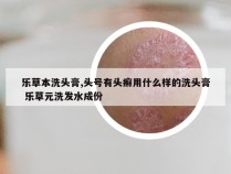 乐草本洗头膏,头号有头癣用什么样的洗头膏 乐草元洗发水成份