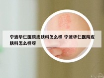 宁波华仁医院皮肤科怎么样 宁波华仁医院皮肤科怎么样呀