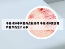 手指红肿中间有白点触碰疼 手指红肿里面有白色东西怎么回事