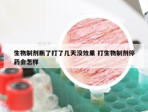 生物制剂断了打了几天没效果 打生物制剂停药会怎样