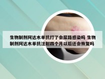 生物制剂阿达木单抗打了会尿路感染吗 生物制剂阿达木单抗注射四个月以后还会恢复吗