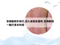 生物制剂不停打,对人体有伤害吗 生物制剂一般打多长时间