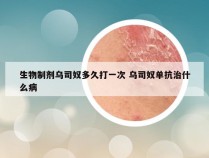 生物制剂乌司奴多久打一次 乌司奴单抗治什么病