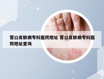 营口皮肤病专科医院地址 营口皮肤病专科医院地址查询