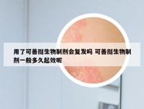 用了可善挺生物制剂会复发吗 可善挺生物制剂一般多久起效呢